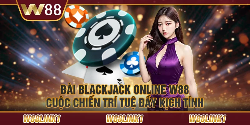 Bài blackjack online W88: Cuộc chiến trí tuệ đầy kịch tính