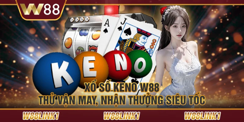 Xổ số keno W88 – Thử vận may, nhận thưởng siêu tốc