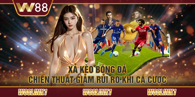 Xả kèo bóng đá - Chiến thuật giảm rủi ro khi cá cược