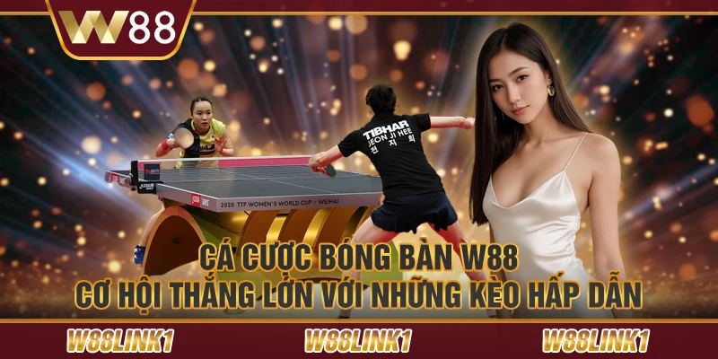 Cá cược bóng bàn W88 – Cơ hội thắng lớn với những kèo hấp dẫn