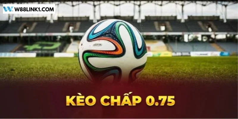Kèo Chấp 0.75 Là Gì? Kinh Nghiệm Soi Ăn Bạc Tỷ Từ Cao Thủ